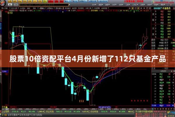 股票10倍资配平台4月份新增了112只基金产品