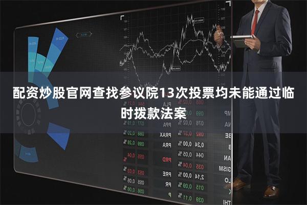 配资炒股官网查找参议院13次投票均未能通过临时拨款法案