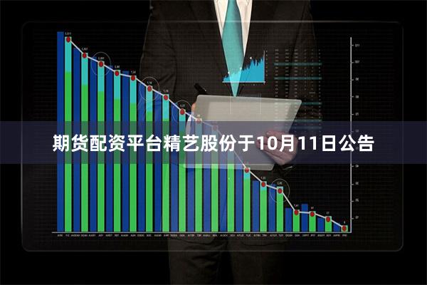 期货配资平台精艺股份于10月11日公告
