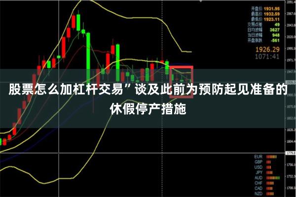 股票怎么加杠杆交易”谈及此前为预防起见准备的休假停产措施