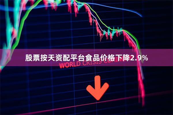 股票按天资配平台食品价格下降2.9%
