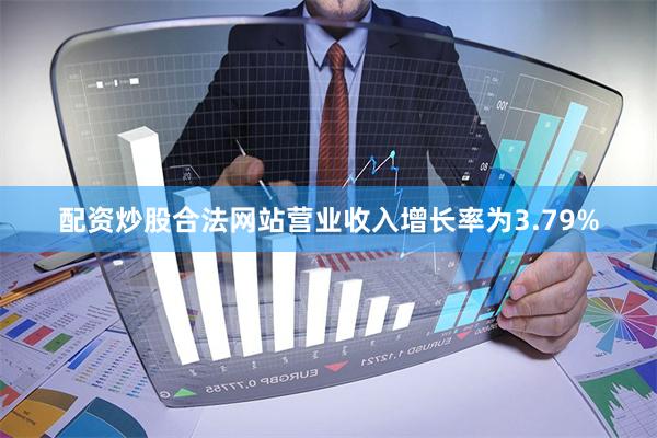 配资炒股合法网站营业收入增长率为3.79%