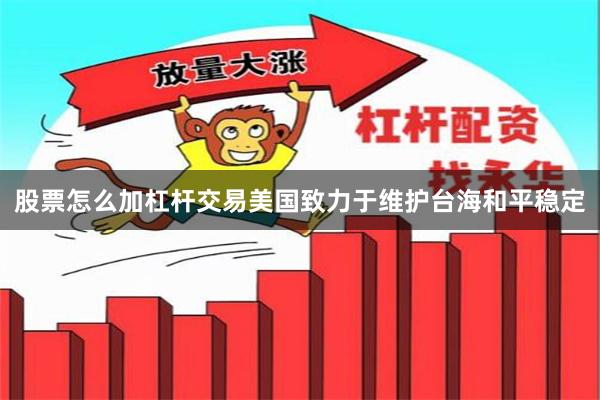 股票怎么加杠杆交易美国致力于维护台海和平稳定